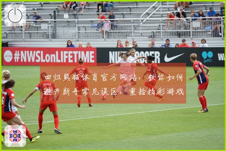 回归熊猫体育官方网站，教你如何避开新手常见误区，重拾精彩游戏体验