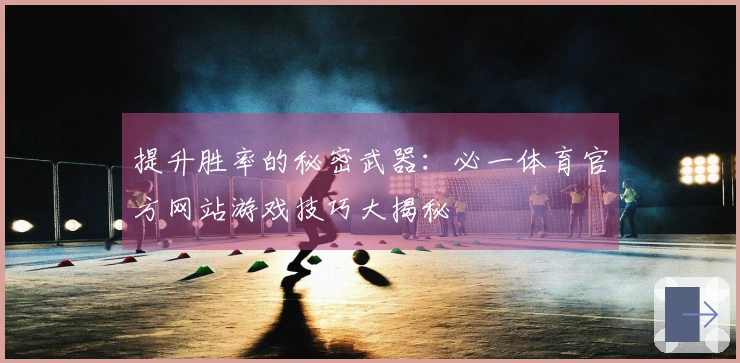 提升胜率的秘密武器：必一体育官方网站游戏技巧大揭秘