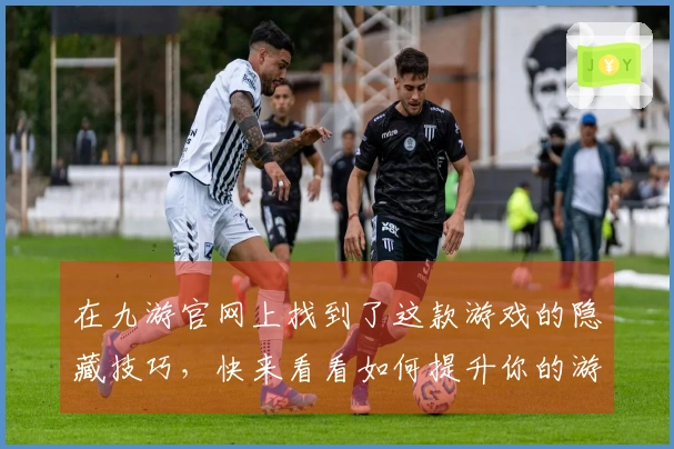 在九游官网上找到了这款游戏的隐藏技巧，快来看看如何提升你的游戏体验！