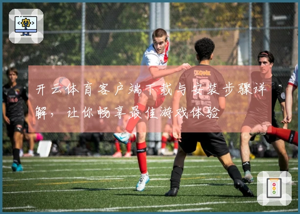 开云体育客户端下载与安装步骤详解，让你畅享最佳游戏体验