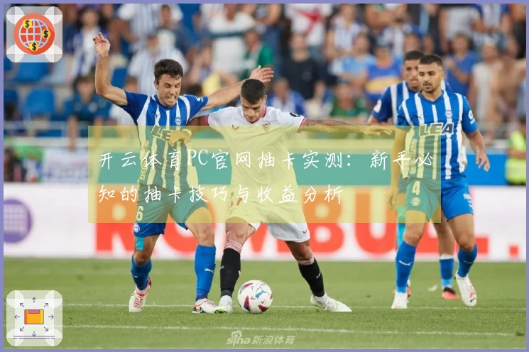 开云体育PC官网抽卡实测：新手必知的抽卡技巧与收益分析