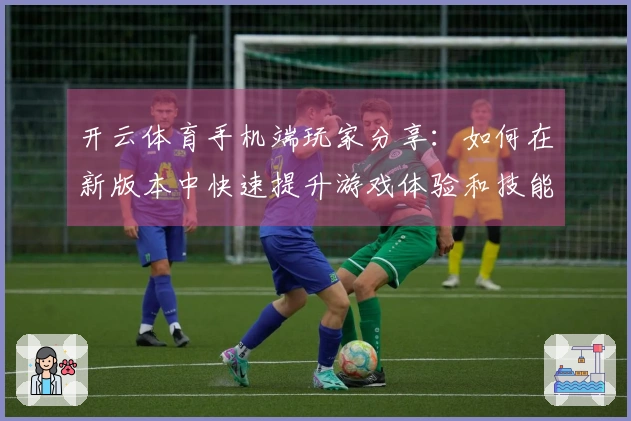 开云体育手机端玩家分享：如何在新版本中快速提升游戏体验和技能