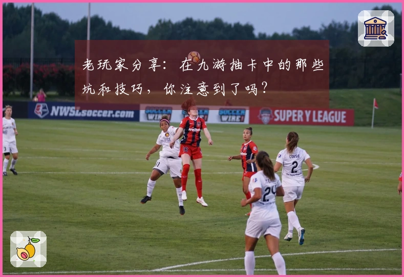 老玩家分享：在九游抽卡中的那些坑和技巧，你注意到了吗？