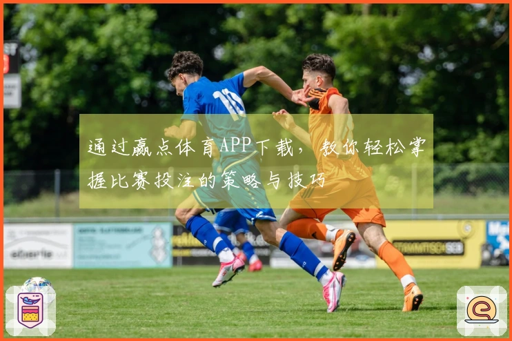 通过赢点体育APP下载，教你轻松掌握比赛投注的策略与技巧